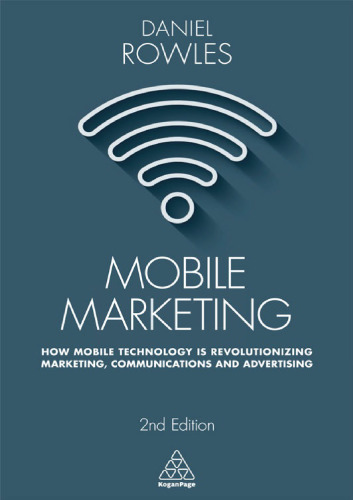 Mobile Marketing: How Mobile Technology is Revolutionizing Marketing, Communications and Advertising