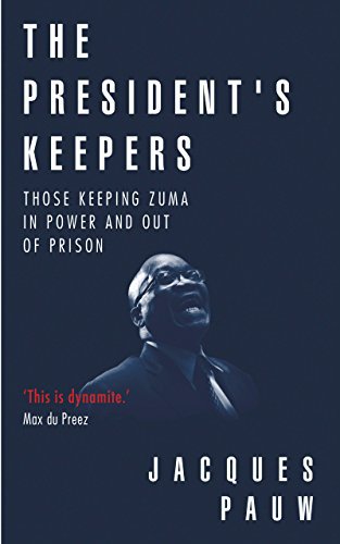 The President’s Keepers: Those Keeping Zuma in Power and out of Prison