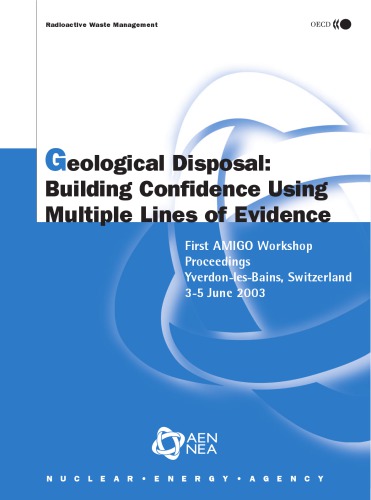 Geological disposal: building confidence using multiple lines of evidence: first AMIGO workshop proceedings Yverdon-les-Bains, Switzerland 3-5 June 2003.