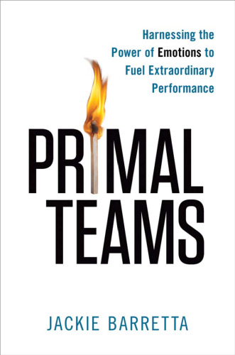 Primal Teams. Harnessing the Power of Emotions to Fuel Extraordinary Performance