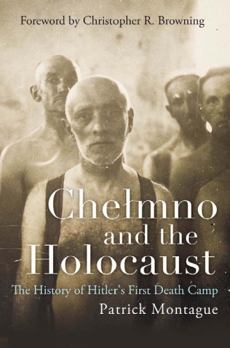 Chelmno and the Holocaust, A History of Hitler’s First Death Camp