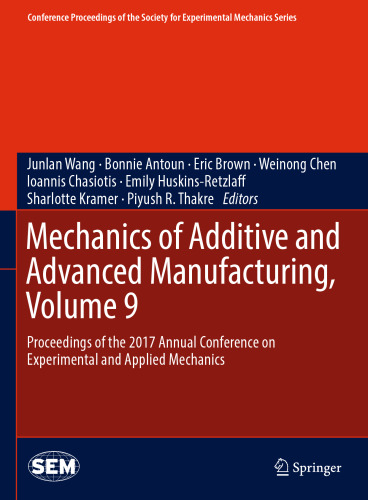 Mechanics of Additive and Advanced Manufacturing, Volume 9: Proceedings of the 2017 Annual Conference on Experimental and Applied Mechanics