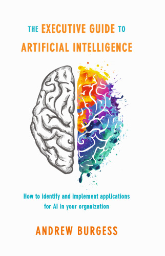  The Executive Guide to Artificial Intelligence: How to identify and implement applications for AI in your organization