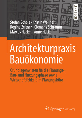 Architekturpraxis Bauökonomie: Grundlagenwissen für die Planungs-, Bau- und Nutzungsphase sowie Wirtschaftlichkeit im Planungsbüro