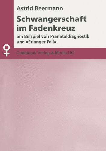 Schwangerschaft im Fadenkreuz: am Beispiel von Pränataldiagnostik und „Erlanger Fall“