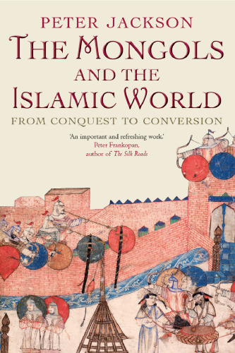 The Mongols and the Islamic World: From Conquest to Conversion