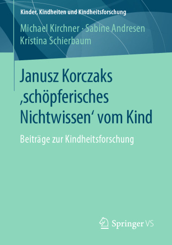 Janusz Korczaks ’schöpferisches Nichtwissen’ vom Kind: Beiträge zur Kindheitsforschung