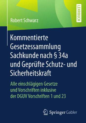  Kommentierte Gesetzessammlung Sachkunde nach § 34a und Geprüfte Schutz- und Sicherheitskraft: Alle einschlägigen Gesetze und Vorschriften inklusive der DGUV Vorschriften 1 und 23