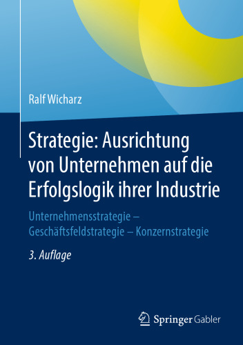  Strategie: Ausrichtung von Unternehmen auf die Erfolgslogik ihrer Industrie: Unternehmensstrategie - Geschäftsfeldstrategie - Konzernstrategie