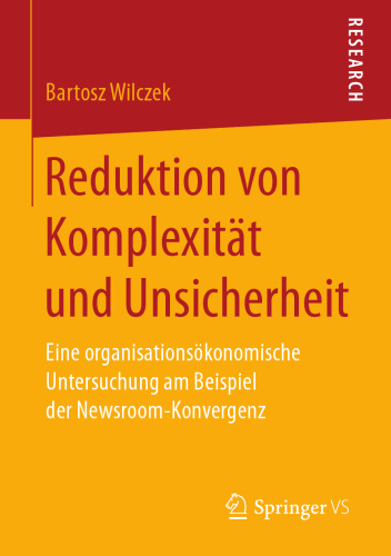  Reduktion von Komplexität und Unsicherheit: Eine organisationsökonomische Untersuchung am Beispiel der Newsroom-Konvergenz