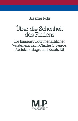 Über die Schönheit des Findens: Die Binnenstruktur menschlichen Verstehens nach Charles S. Peirce: Abduktionslogik und Kreativität