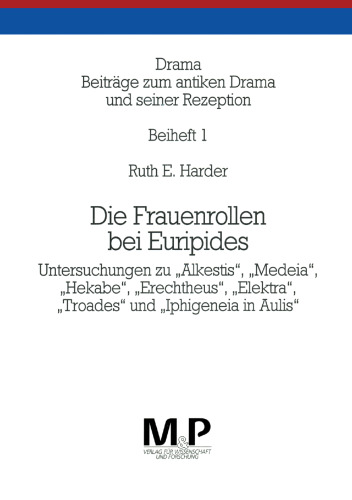 Die Frauenrollen bei Euripides: Untersuchungen zu „Alkestis“, „Medeia“, „Hekabe“, „Erechtheus“, „Elektra“, „Troades“ und „Iphigeneia in Aulis“