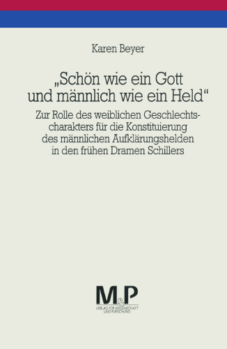 „Schön wie ein Gott und männlich wie ein Held“: Zur Rolle des weiblichen Geschlechtscharakters für die Konstituierung des männlichen Āufklärungshelden in den frühen Dramen Schillers