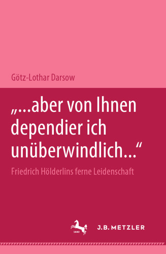 „…aber von Ihnen dependier ich unüberwindlich…“ Friedrich Hölderlins ferne Leidenschaft