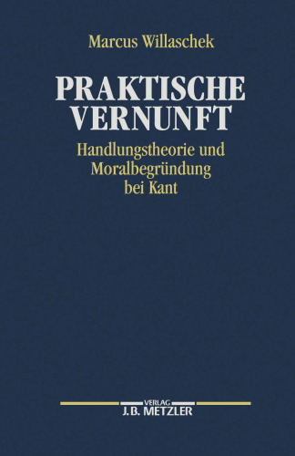 Praktische Vernunft: Handlungstheorie und Moralbegründung bei Kant