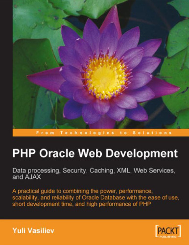 PHP Oracle Web Development: Data processing, Security, Caching, XML, Web Services, and Ajax: A practical guide to combining the power, performance, scalability, ... time, and high performance of PHP