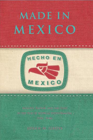 Made in Mexico : regions, nation, and the state in the rise of Mexican industrialism, 1920s–1940s