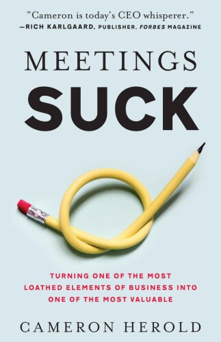 Meetings Suck: Turning One of the Most Loathed Elements of Business into One of the Most Valuable