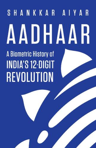 Aadhaar A Biometric History of India’s 12-Digit Revolution