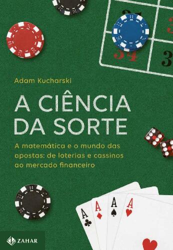 A Ciência da Sorte: a Matemática e o Mundo das Apostas - de Loterias e Cassinos ao Mercado Financeiro