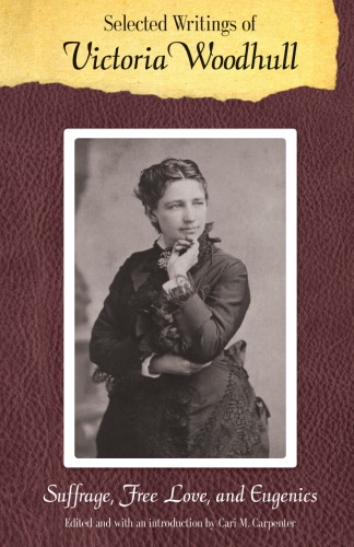 Selected Writings of Victoria Woodhull: Suffrage, Free Love, and Eugenics