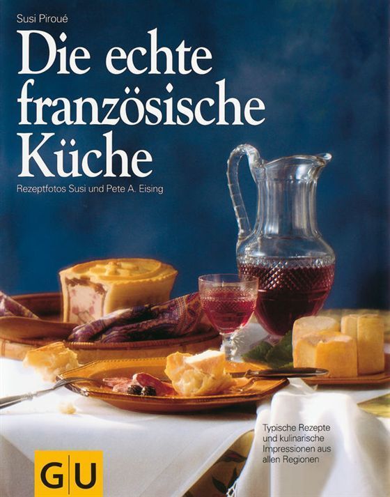 Die echte französische Küche. Typische Rezepte und kulinarische Impressionen aus allen Regionen