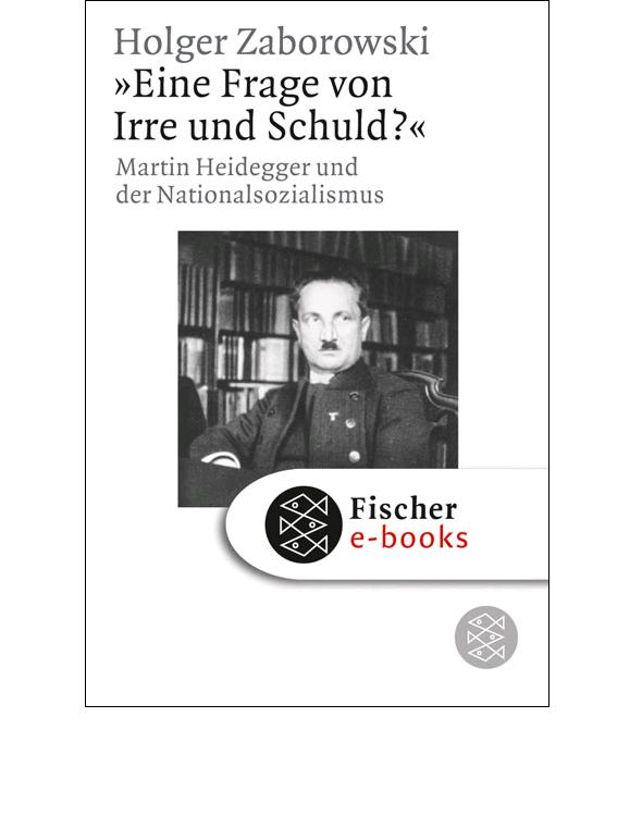 Eine Frage von Irre und Schuld? Martin Heidegger und der Nationalsozialismus