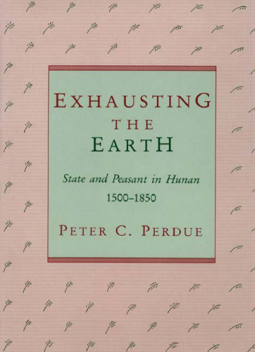 Exhausting the Earth: State and Peasant in Hunan, 1500–1850