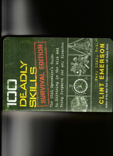 100 Deadly Skills Survival Edition: The SEAL Operative’s Guide to Surviving in the Wild and Being Prepared for Any Disaster