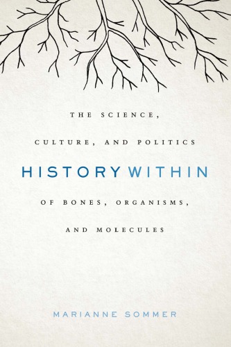 History Within: The Science, Culture, and Politics of Bones, Organisms, and Molecules