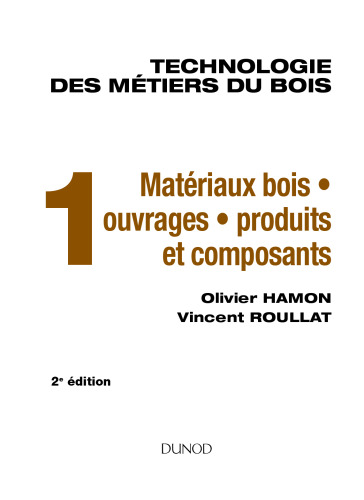 Technologie des métiers du bois - Tome 1 - Matériaux bois - Ouvrages - Produits et composants