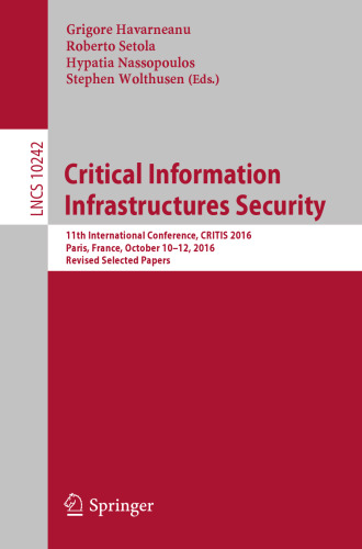  Critical Information Infrastructures Security: 11th International Conference, CRITIS 2016, Paris, France, October 10–12, 2016, Revised Selected Papers