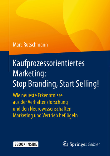  Kaufprozessorientiertes Marketing: Stop Branding, Start Selling!: Wie neueste Erkenntnisse aus der Verhaltensforschung und den Neurowissenschaften Marketing und Vertrieb beflügeln