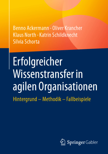 Erfolgreicher Wissenstransfer in agilen Organisationen: Hintergrund – Methodik – Fallbeispiele