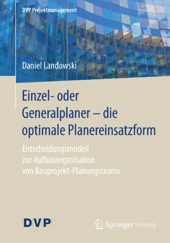  Einzel- oder Generalplaner - die optimale Planereinsatzform: Entscheidungsmodell zur Aufbauorganisation von Bauprojekt-Planungsteams