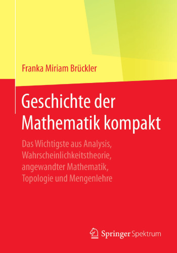  Geschichte der Mathematik kompakt: Das Wichtigste aus Analysis, Wahrscheinlichkeitstheorie, angewandter Mathematik, Topologie und Mengenlehre