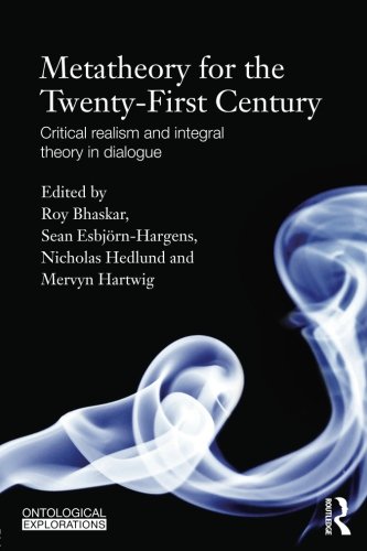 Metatheory for the Twenty-First Century: Critical Realism and Integral Theory in Dialogue