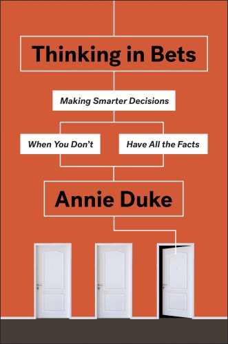 Thinking in bets : making smarter decisions when you don’t have all the facts