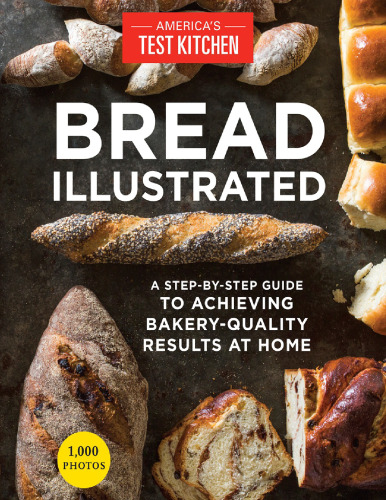 Bread Illustrated: A Step-By-Step Guide to Achieving Bakery-Quality Results at Home