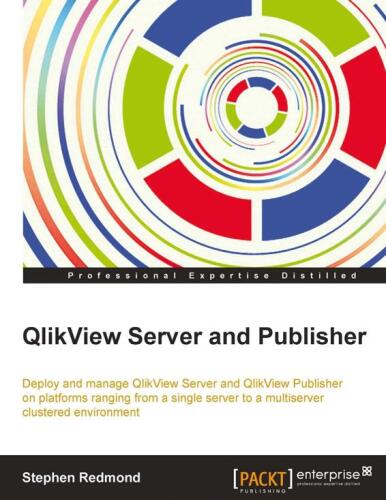 QlikView Server and Publisher : deploy and manage QlikView Server and Publisher on platforms ranging from a single server to a multiserver clustered environment