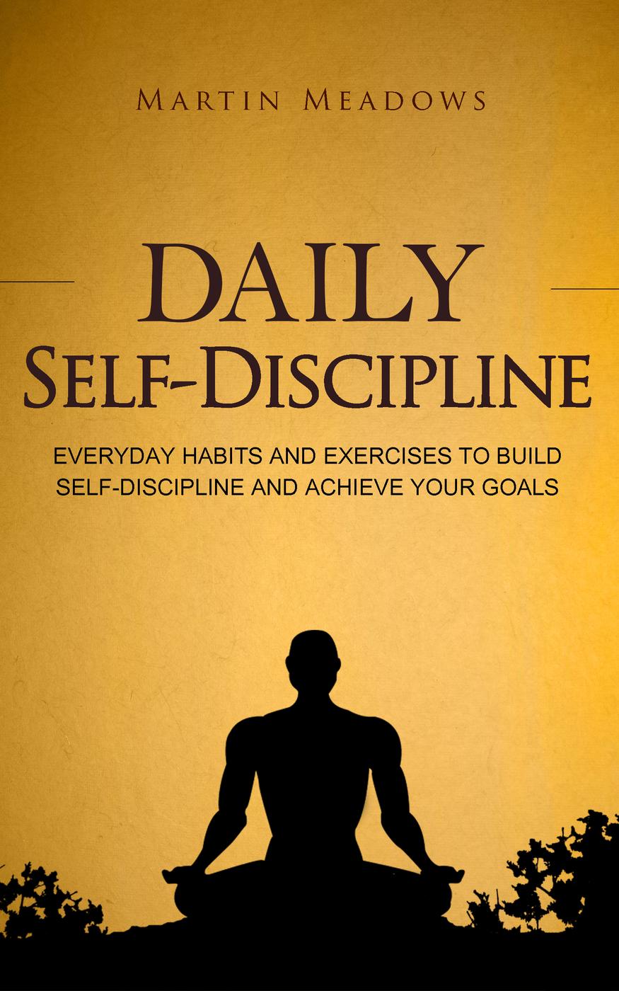 Daily Self-Discipline: Everyday Habits and Exercises to Build Self-Discipline and Achieve Your Goals