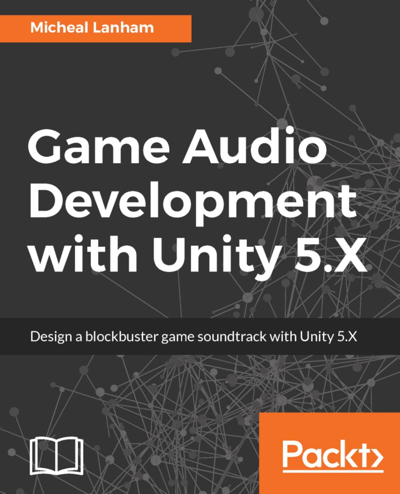 Game audio development with Unity 5.X : design a blockbuster game soundtrack with Unity 5.X