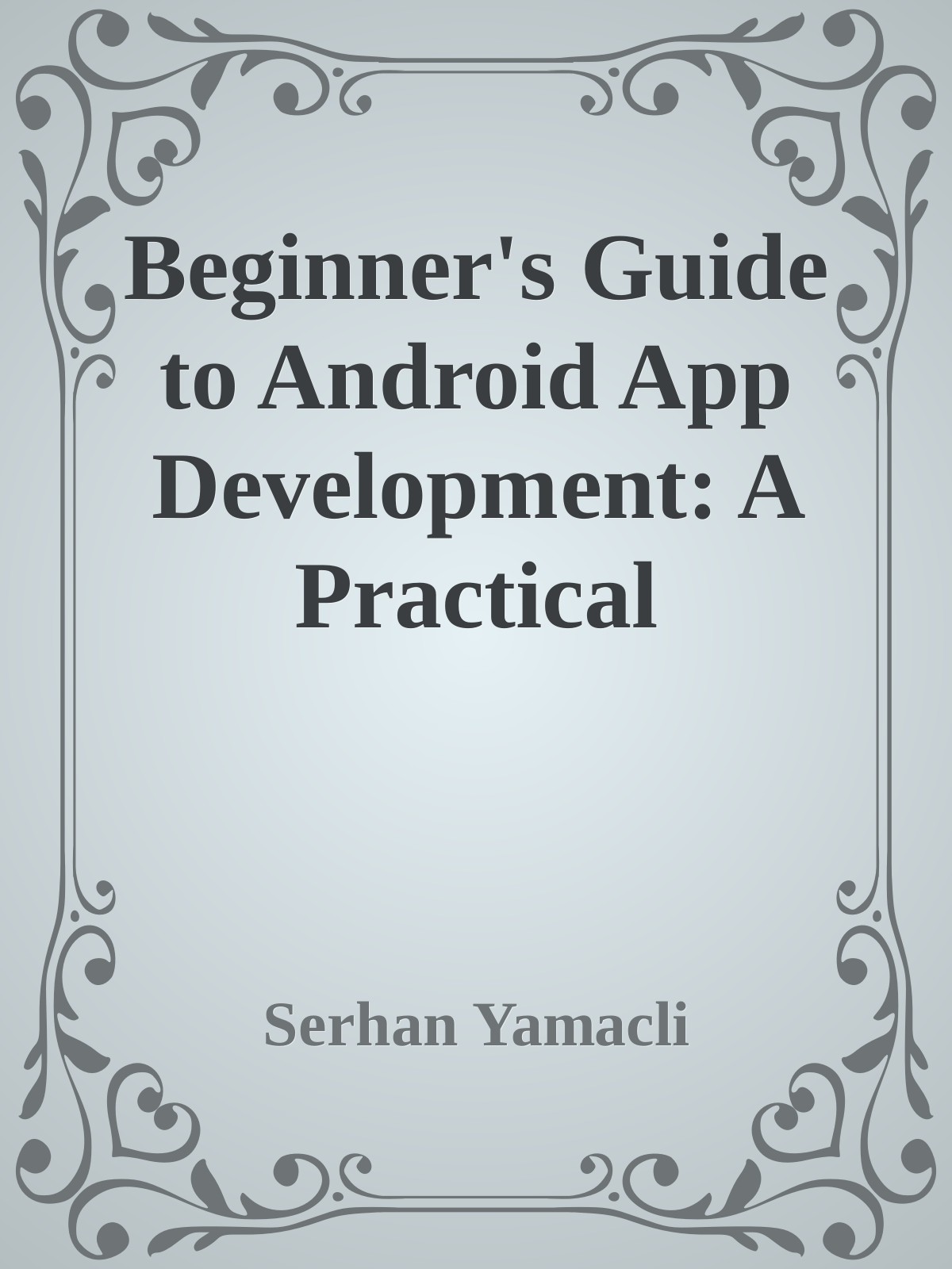 Beginner’s Guide to Android App Development: A Practical Approach for Beginners