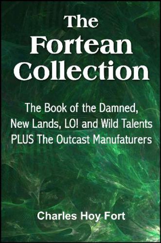 The Fortean Collection: The Book of The Damned, New Lands, LO!, Wild Talents, The Outcast Manufacturers (with Linked TOC)