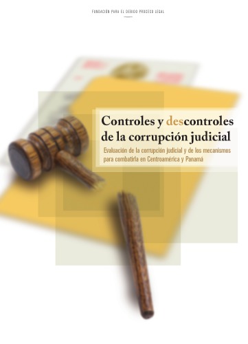 Controles y descontroles de la corrupción judicial. Evaluación de la corrupción judicial y de los mecanismos para combatirla en Centroamérica y Panamá