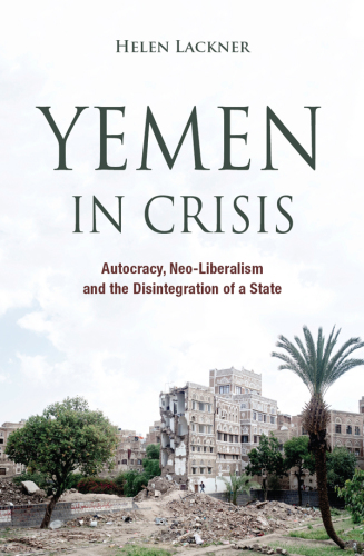 Yemen in Crisis: Autocracy, Neo-Liberalism and the Disintegration of a State