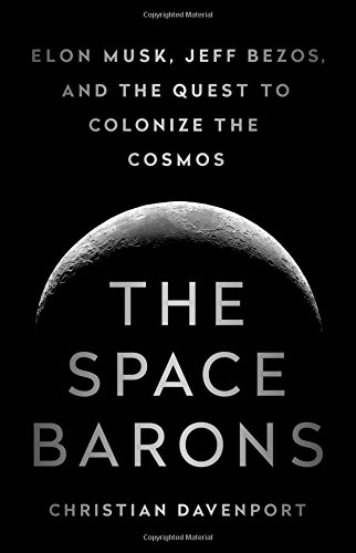 The Space Barons: Elon Musk, Jeff Bezos, and the Quest to Colonize the Cosmos