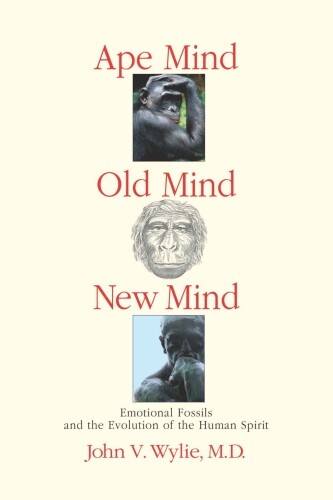 Ape Mind, Old Mind, New Mind: Emotional Fossils and the Evolution of the Human Spirit