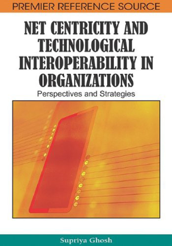 Net Centricity and Technological Interoperability in Organizations: Perspectives and Strategies (Premier Reference Source)