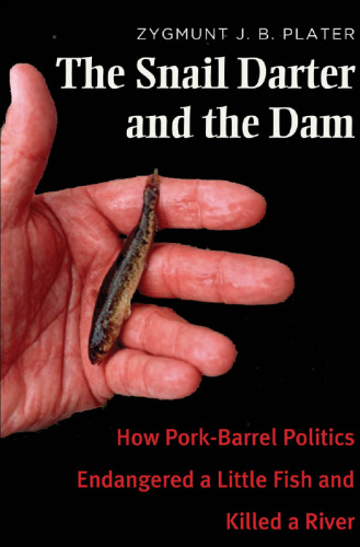 The Snail Darter and the Dam: How Pork-Barrel Politics Endangered a Little Fish and Killed a River